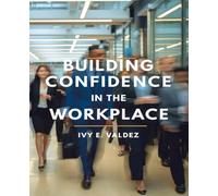 Building Confidence in the Workplace: A Comprehensive Approach to Overcoming Self-Doubt and Cultivating Leadership Skills