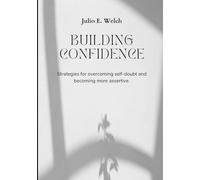 BUILDING CONFIDENCE: Strategies for overcoming self-doubt and becoming more assertive.