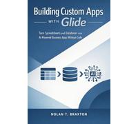 Building Custom Apps with Glide: Turn Spreadsheets and Databases into AI-Powered Business Apps Without Code