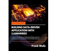 Building Data-Driven Application with Llamaindex: A Step by Step Guide for Designing Scalable, Innovative Application and Turning Data into Actionable Solutions