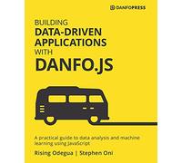 Building Data-Driven Applications with Danfo.js: A practical guide to data analysis and machine learning using JavaScript