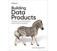 Building Data Products: Increase Trust and Unleash Data-Driven Innovation