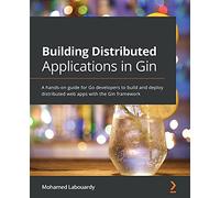 Building Distributed Applications in Gin: A hands-on guide for Go developers to build and deploy distributed web apps with the Gin framework