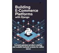 BUILDING E-COMMERCE PLATFORMS WITH DJANGO: Payment Gateways, Product Catalogs, and Scalable Backend Systems for Online Stores