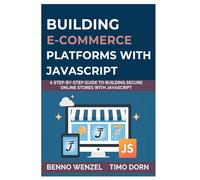 Building E-Commerce Platforms with JavaScript: A Step-by-Step Guide to Building Secure Online Stores with JavaScript