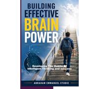 Building Effective Brain Power: Developing the Habits of Intelligent Thinking and Success