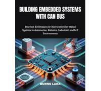 Building Embedded Systems with CAN Bus: Practical Techniques for Microcontroller-Based Systems in Automotive, Robotics, Industrial, and IoT Environments