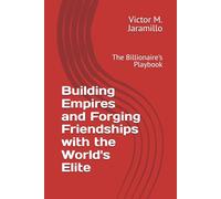 Building Empires and Forging Friendships with the World's Elite: The Billionaire's Playbook