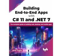 Building End-to-End Apps with C# 11 and .NET 7: The complete guide to building web, desktop, and mobile apps (English Edition)