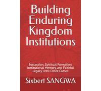 Building Enduring Kingdom Institutions: Succession, Spiritual Formation, Institutional Memory, and Faithful Legacy Until Christ Comes