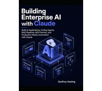 Building Enterprise AI with Claude: Build AI Applications, Coding Agents, RAG Pipelines, MCP Servers, and Production-Ready Automation with Claude