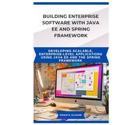 BUILDING ENTERPRISE SOFTWARE WITH JAVA EE AND SPRING FRAMEWORK: Developing scalable, enterprise-level applications using Java EE and the Spring Framework