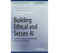 Building Ethical and Secure AI: Principles, Practices, and Challenges for the Next Generation