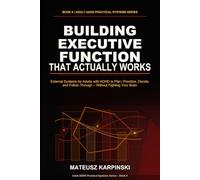 Building Executive Function That Actually Works: External Systems for Adults with ADHD to Plan, Prioritize, Decide, and Follow Through - Without Fighting Your Brain