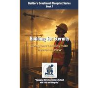 Building for Eternity: Living and Leading with Heaven in View