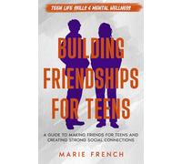 Building Friendships for Teens: A Guide to Making Friends for Teens and Creating Strong Social Connections
