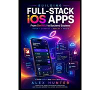 Building Full-Stack iOS Apps: A Practical Guide to Swift 6, SwiftUI, API Integration, and Backend Development