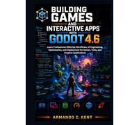 Building Games and Interactive Apps with Godot 4.6: Learn Professional GDScript Workflows, UI Engineering, Optimization, and Deployment for Games, Tools, and Creative Applications