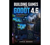 BUILDING GAMES WITH GODOT 4.6: An Independent Guide to GDScript, Game Design, 2D Development, 3D Development, and Interactive Gameplay