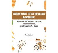 Building Habits for the Chronically Inconsistent”: Breaking the Cycle of Starting and Stopping for Good."
