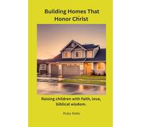 Building Homes That Honor Christ: Raising children with faith, love, biblical wisdom.