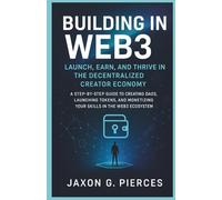 Building in Web3: Launch, Earn, and Thrive in the Decentralized Creator Economy: A Step-by-Step Guide to Creating DAOs, Launching Tokens, and Monetizing Your Skills in the Web3 Ecosystem