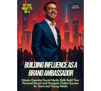 Building Influence as a Brand Ambassador: Master Essential Social Media Skills Build Your Personal Brand and Navigate Online Success for Teens and Young Adults