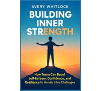 Building Inner Strength: How Teens Can Boost Self-Esteem, Confidence, and Resilience to Handle Life’s Challenges