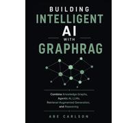 Building Intelligent AI with GraphRAG: Combine Knowledge Graphs, Agentic AI, LLMs, Retrieval-Augmented Generation, and Reasoning