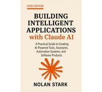 Building Intelligent Applications with Claude AI: A Practical Guide to Creating AI-Powered Tools, Assistants, Automation Systems, and Software Products