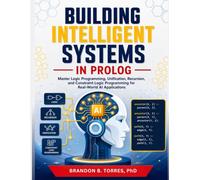 Building Intelligent Systems in Prolog: Master Logic Programming, Unification, Recursion, and Constraint Logic Programming for Real-World AI Applications