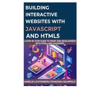 BUILDING INTERACTIVE WEBSITES WITH JAVASCRIPT AND HTML5: A Step-by-Step Guide to Front-End Development with HTML5 and JavaScript