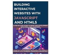 BUILDING INTERACTIVE WEBSITES WITH JAVASCRIPT AND HTML5: A Step-by-Step Guide to Front-End Development with HTML5 and JavaScript