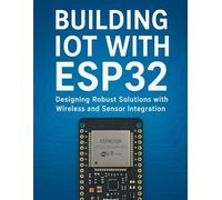 Building IoT with ESP32: Designing Robust Solutions with Wireless and Sensor Integration