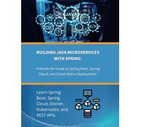 Building Java Microservices with Spring: A Hands-On Guide to Spring Boot, Spring Cloud, and Cloud-Native Deployment: Learn Spring Boot, Spring Cloud, Docker, Kubernetes, and REST APIs