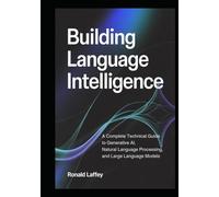 Building Language Intelligence: A Complete Technical Guide to Generative AI, Natural Language Processing, and Large Language Models