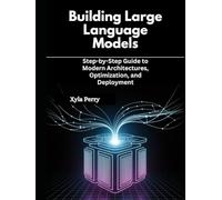 Building Large Language Models: Step-by-Step Guide to Modern Architectures, Optimization, and Deployment