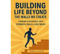 Building Life Beyond the Walls We Create: Turning Experience into Strength, Skills, and Self-Belief