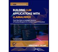 BUILDING LLM APPLICATIONS WITH LLAMALNDEX: From Raw Data to Intelligent Systems: A Practical Blueprint for Context-Aware Al Solutions