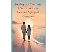 Building Love That Lasts: A Couple’s Guide to Emotional Safety and Connection: 6