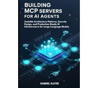 Building MCP Servers for AI Agents: Scalable Architecture Patterns, Security Design, and Production-Ready AI Infrastructure for Large Language Models