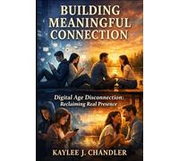 Building Meaningful Connection: Digital Age Disconnection: Reclaiming Real Presence