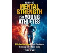 Building Mental Strength for Young Athletes: A 30-Day Challenge to Build Confidence, Resilience, and Focus in Sports