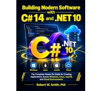Building Modern Software with C# 14 and .NET 10: The Complete Hands-On Guide for Creating Applications Across Windows, Linux, macOS, and Cloud Environments