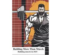 Building More Than Muscle: A Guide to Strength, Growth, and Transformation in and Out of the Gym