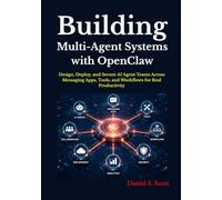 Building Multi-Agent Systems with OpenClaw: Design, Deploy, and Secure AI Agent Teams Across Messaging Apps, Tools, and Workflows for Real Productivity