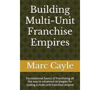 Building Multi-Unit Franchise Empires: Foundational basics of franchising all the way to advanced strategies for scaling a multi-unit franchise empire