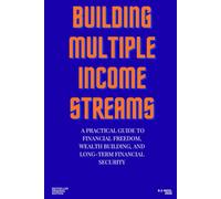 Building Multiple Income Streams: : A Practical Guide to Financial Freedom, Wealth Building, and Long-Term Financial Security