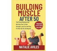 Building Muscle After 50: The Proven Workout And Nutrition Plan To Gain Strength, Lose Fat, And Stay Fit After 50, 60, And Beyond
