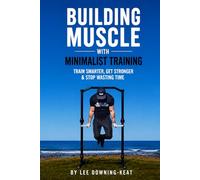 Building Muscle with Minimalist Training: Train smarter, get stronger & stop wasting time